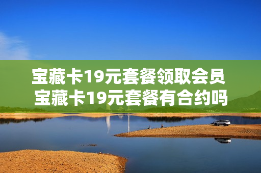 宝藏卡19元套餐领取会员 宝藏卡19元套餐有合约吗