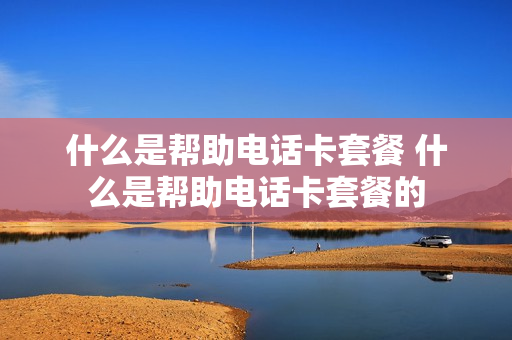 什么是帮助电话卡套餐 什么是帮助电话卡套餐的