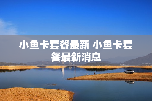 小鱼卡套餐最新 小鱼卡套餐最新消息