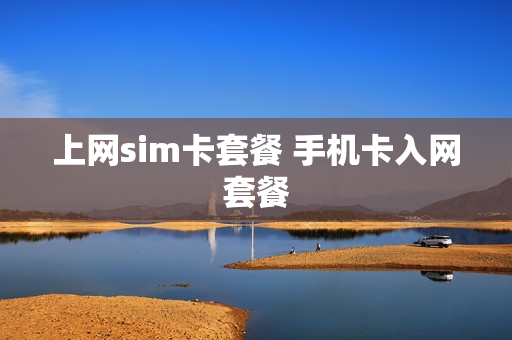上网sim卡套餐 手机卡入网套餐