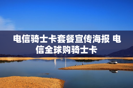 电信骑士卡套餐宣传海报 电信全球购骑士卡