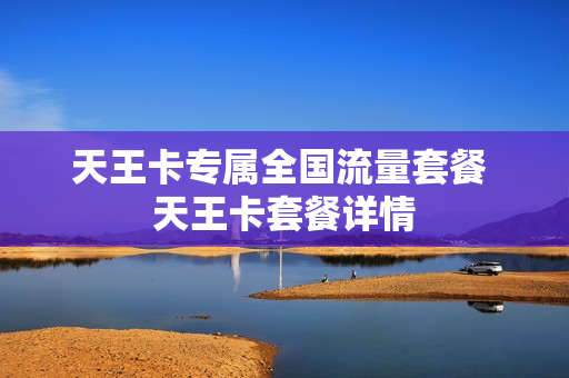 天王卡专属全国流量套餐 天王卡套餐详情