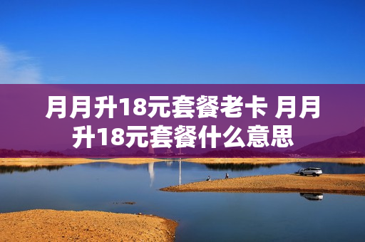 月月升18元套餐老卡 月月升18元套餐什么意思