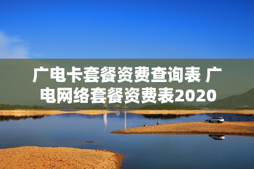 广电卡套餐资费查询表 广电网络套餐资费表2020