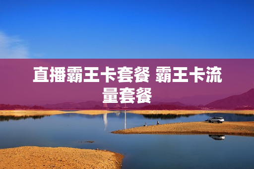 直播霸王卡套餐 霸王卡流量套餐