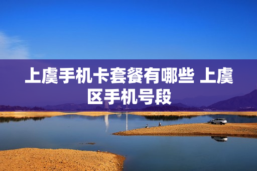 上虞手机卡套餐有哪些 上虞区手机号段