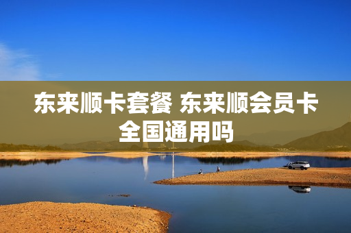 东来顺卡套餐 东来顺会员卡全国通用吗