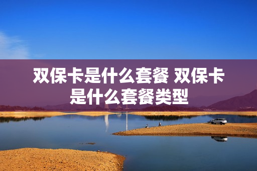 双保卡是什么套餐 双保卡是什么套餐类型