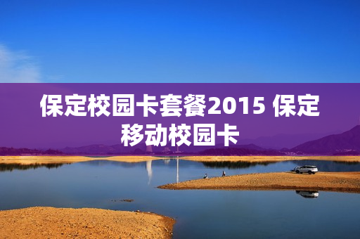 保定校园卡套餐2015 保定移动校园卡