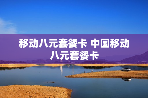 移动八元套餐卡 中国移动八元套餐卡