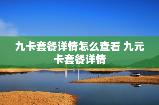 九卡套餐详情怎么查看 九元卡套餐详情