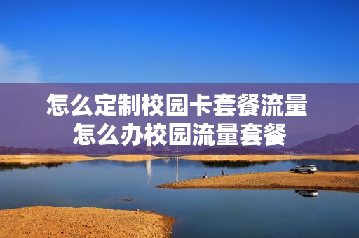 怎么定制校园卡套餐流量 怎么办校园流量套餐