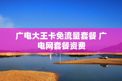 广电大王卡免流量套餐 广电网套餐资费