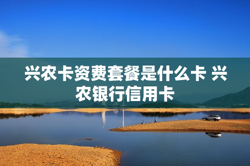 兴农卡资费套餐是什么卡 兴农银行信用卡