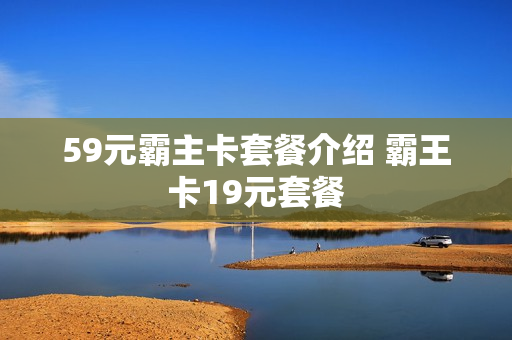 59元霸主卡套餐介绍 霸王卡19元套餐