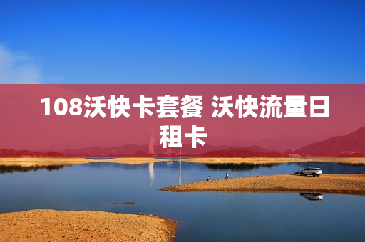 108沃快卡套餐 沃快流量日租卡