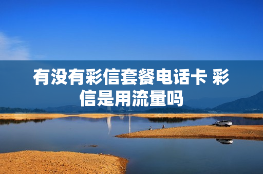有没有彩信套餐电话卡 彩信是用流量吗