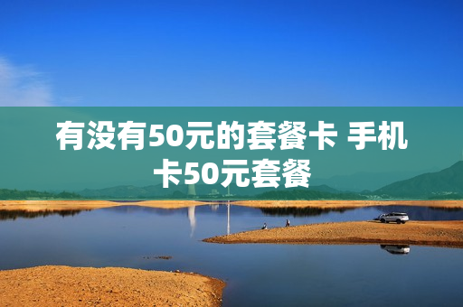 有没有50元的套餐卡 手机卡50元套餐