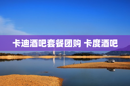 卡迪酒吧套餐团购 卡度酒吧