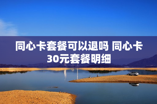 同心卡套餐可以退吗 同心卡30元套餐明细
