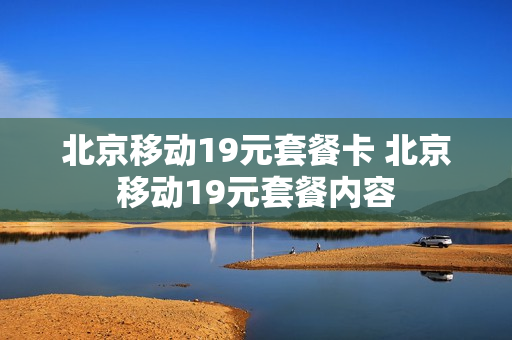 北京移动19元套餐卡 北京移动19元套餐内容