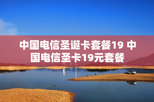 中国电信圣诞卡套餐19 中国电信圣卡19元套餐
