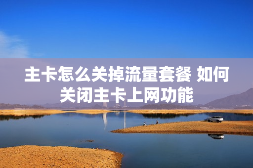 主卡怎么关掉流量套餐 如何关闭主卡上网功能