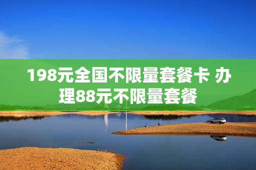 198元全国不限量套餐卡 办理88元不限量套餐