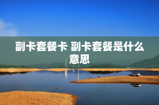 副卡套餐卡 副卡套餐是什么意思