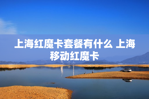 上海红魔卡套餐有什么 上海移动红魔卡