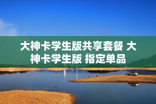 大神卡学生版共享套餐 大神卡学生版 指定单品