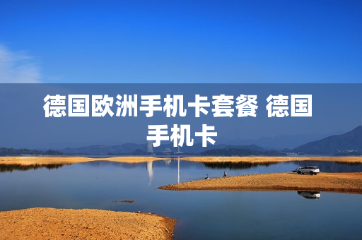 德国欧洲手机卡套餐 德国 手机卡