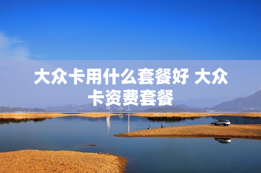 大众卡用什么套餐好 大众卡资费套餐