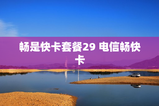 畅是快卡套餐29 电信畅快卡