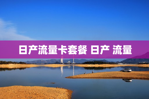 日产流量卡套餐 日产 流量