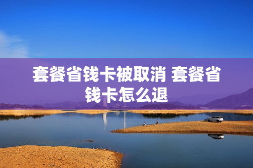 套餐省钱卡被取消 套餐省钱卡怎么退