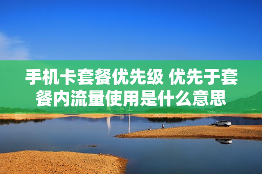 手机卡套餐优先级 优先于套餐内流量使用是什么意思