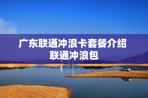 广东联通冲浪卡套餐介绍 联通冲浪包