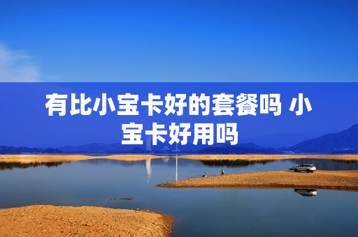 有比小宝卡好的套餐吗 小宝卡好用吗