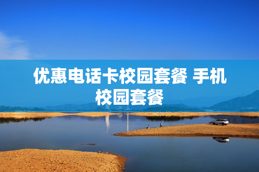 优惠电话卡校园套餐 手机校园套餐