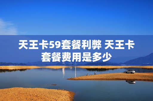 天王卡59套餐利弊 天王卡套餐费用是多少