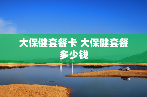 大保健套餐卡 大保健套餐多少钱