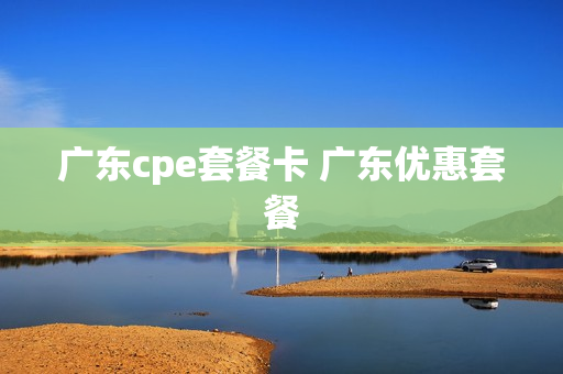 广东cpe套餐卡 广东优惠套餐