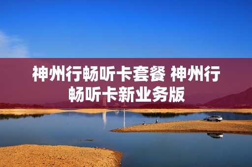 神州行畅听卡套餐 神州行畅听卡新业务版