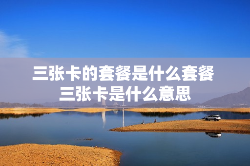 三张卡的套餐是什么套餐 三张卡是什么意思