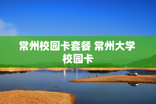 常州校园卡套餐 常州大学 校园卡