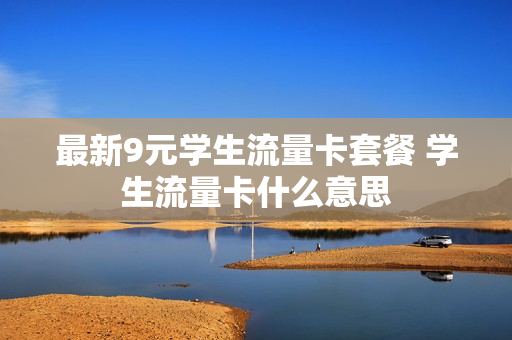 最新9元学生流量卡套餐 学生流量卡什么意思