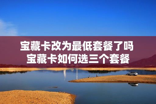 宝藏卡改为最低套餐了吗 宝藏卡如何选三个套餐