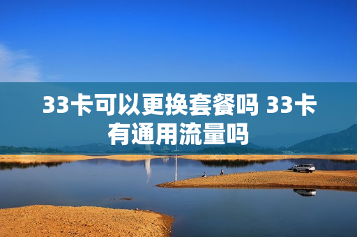 33卡可以更换套餐吗 33卡有通用流量吗