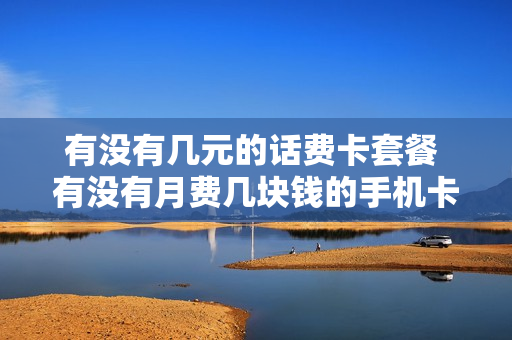 有没有几元的话费卡套餐 有没有月费几块钱的手机卡